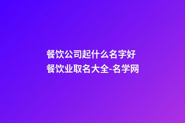 餐饮公司起什么名字好 餐饮业取名大全-名学网-第1张-公司起名-玄机派